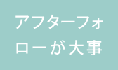 アフターフォローが大事